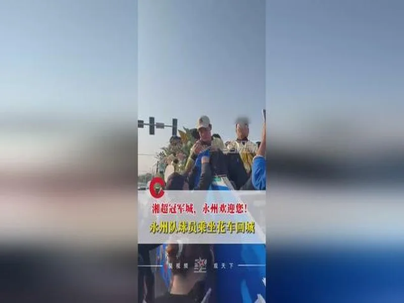 夺得湘超冠军!永州队球员乘坐花车回城,市民夹道欢迎